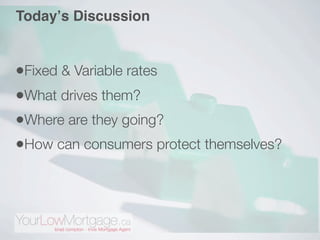Todayʼs Discussion


•Fixed & Variable rates
•What drives them?
•Where are they going?
•How can consumers protect themselves?
 