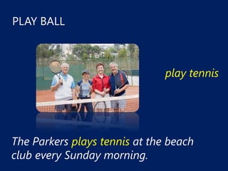 PLAY BALL



                               play tennis




The Parkers plays tennis at the beach
club every Sunday morning.
 