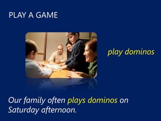 PLAY A GAME



                           play dominos




Our family often plays dominos on
Saturday afternoon.
 