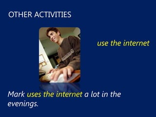 OTHER ACTIVITIES


                           use the internet




Mark uses the internet a lot in the
evenings.
 