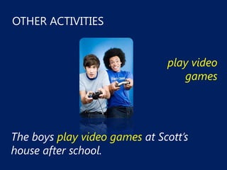 OTHER ACTIVITIES


                               play video
                                  games




The boys play video games at Scott’s
house after school.
 