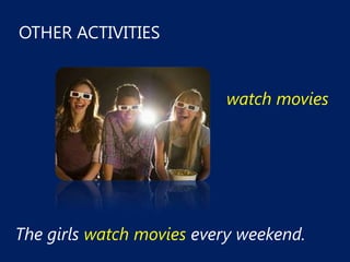 OTHER ACTIVITIES


                          watch movies




The girls watch movies every weekend.
 