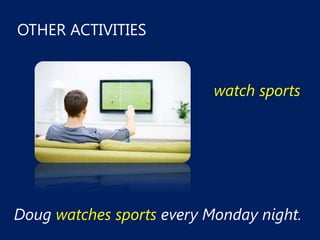 OTHER ACTIVITIES


                           watch sports




Doug watches sports every Monday night.
 