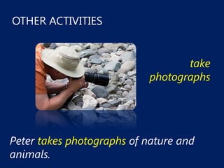 OTHER ACTIVITIES


                                   take
                            photographs




Peter takes photographs of nature and
animals.
 