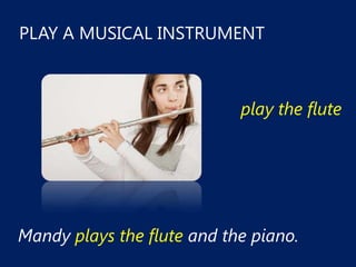 PLAY A MUSICAL INSTRUMENT



                            play the flute




Mandy plays the flute and the piano.
 