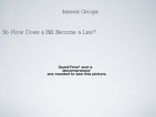 <ul><li>Interest Groups </li></ul>So How Does a Bill Become a Law? 