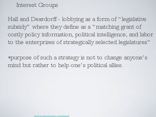 Interest Groups Hall and Deardorff - lobbying as a form of “legislative subsidy” where they define as a “matching grant of...