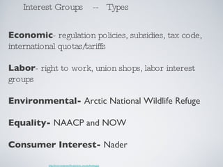 Interest Groups  --  Types Economic - regulation policies, subsidies, tax code, international quotas/tariffs Labor - right...