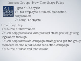Interest Groups- How They Shape Policy Types of Lobbyists 1) Paid employee of union, association, corporation 2) Temp. Lob...