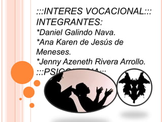 :::INTERES VOCACIONAL:::
INTEGRANTES:
*Daniel Galindo Nava.
*Ana Karen de Jesús de
Meneses.
*Jenny Azeneth Rivera Arrollo.
:::PSICOLOGIA:::
 
