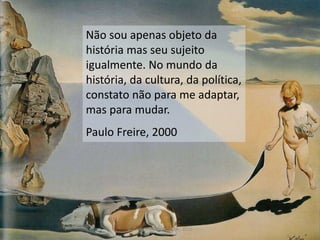 Não sou apenas objeto da
história mas seu sujeito
igualmente. No mundo da
história, da cultura, da política,
constato não para me adaptar,
mas para mudar.
Paulo Freire, 2000
© Prof. Simone Athayde, 2016
 