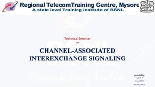 presented by:
Yogeesh M
M.tech/DCN
ID:1DA17LDN08
Technical Seminar
on
CHANNEL-ASSOCIATED
INTEREXCHANGE SIGNALING
 