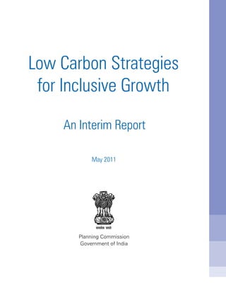 Planning Commission
Government of India
Low Carbon Strategies
for Inclusive Growth
May 2011
An Interim Report
 