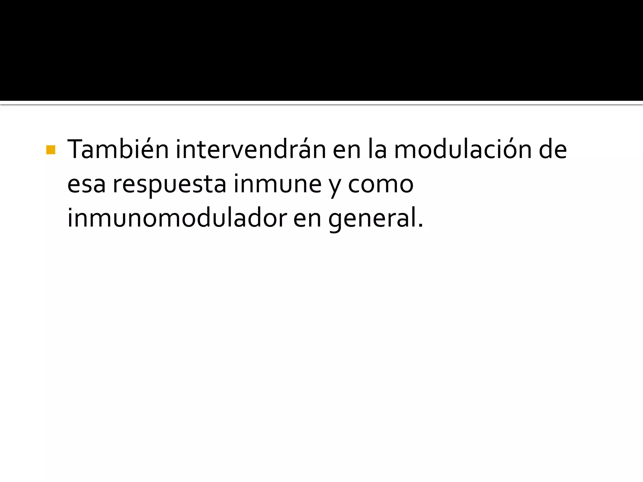    También intervendrán en la modulación de
    esa respuesta inmune y como
    inmunomodulador en general.
 