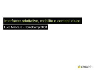 Interfacce adattative, mobilità e contesti dʼuso
Luca Mascaro - RomeCamp 2008
 