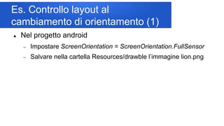 Es. Controllo layout al
cambiamento di orientamento (2)
<ContentPage xmlns="http://xamarin.com/schemas/2014/forms"
xmlns:x...