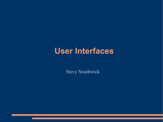User Interfaces Stevy Southwick 