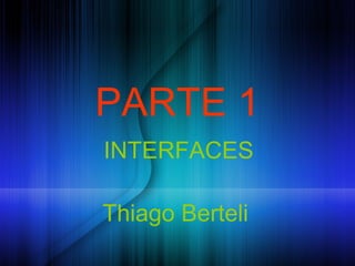 PARTE 1
INTERFACES

Thiago Berteli
 