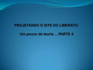 PROJETANDO O SITE DO LIBERATO:

  Um pouco de teoria ... PARTE 4
 