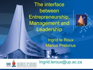 The interface between Entrepreneurship, Management and Leadership Ingrid le Roux Marius Pretorius [email_address] 