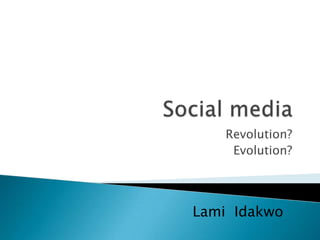 Social media Revolution? Evolution? LamiIdakwo 