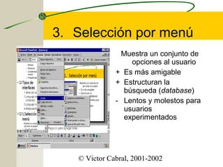 3. Selección por menú
Muestra un conjunto de
opciones al usuario
+ Es más amigable
+ Estructuran la
búsqueda (database)
- Lentos y molestos para
usuarios
experimentados

© Victor Cabral, 2001-2002

 