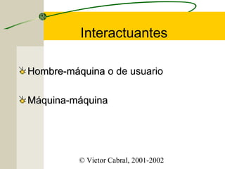 Interactuantes
Hombre-máquina o de usuario
Máquina-máquina

© Victor Cabral, 2001-2002

 