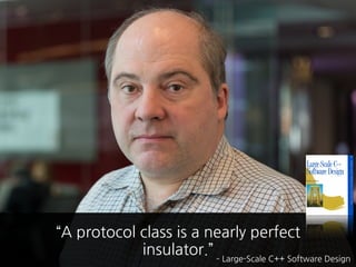 ­ Large-Scale C++ Software Design
“A protocol class is a nearly perfect
insulator.”
 