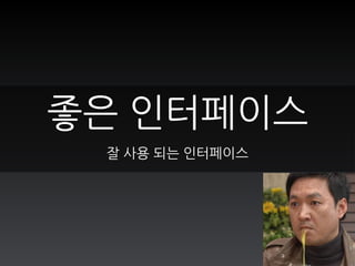 좋은 인터페이스
잘 사용 되는 인터페이스
 