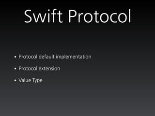 Swift Protocol
•Protocol default implementation
•Protocol extension
•Value Type
 