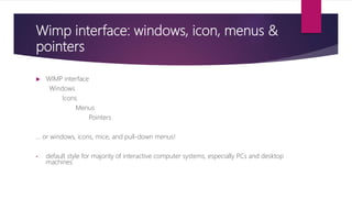 Wimp interface: windows, icon, menus &
pointers
 WIMP interface
Windows
Icons
Menus
Pointers
… or windows, icons, mice, and pull-down menus!
• default style for majority of interactive computer systems, especially PCs and desktop
machines
 