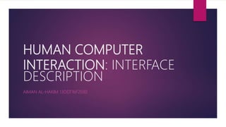 HUMAN COMPUTER
INTERACTION: INTERFACE
DESCRIPTION
AIMAN AL-HAKIM 13DDT16F2030
 