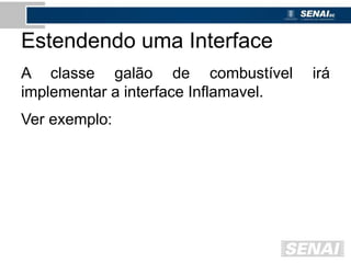 Estendendo uma Interface
A classe galão de combustível irá
implementar a interface Inflamavel.
Ver exemplo:
 