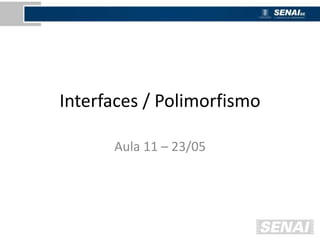 Interfaces / Polimorfismo
Aula 11 – 23/05
 