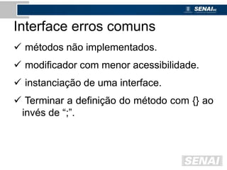 Interface erros comuns
 métodos não implementados.
 modificador com menor acessibilidade.
 instanciação de uma interface.
 Terminar a definição do método com {} ao
invés de “;”.
 