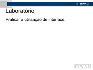 Laboratório
Praticar a utilização de interface.
 