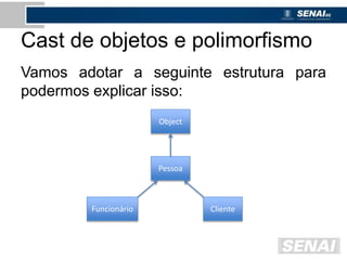 Cast de objetos e polimorfismo
Vamos adotar a seguinte estrutura para
podermos explicar isso:
Object
Pessoa
ClienteFuncionário
 