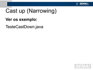 Cast up (Narrowing)
Ver os exemplo:
TesteCastDown.java
 