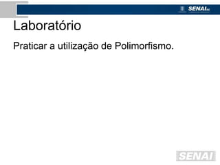 Laboratório
Praticar a utilização de Polimorfismo.
 