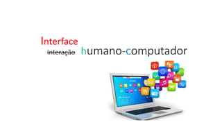 Interação humano-computador
Interface
 