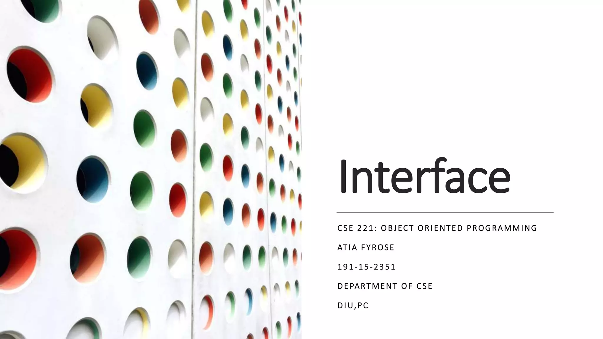 Interface
CSE 221: OBJECT ORIENTED PROGRAMMING
ATIA FYROSE
191-15-2351
DEPARTMENT OF CSE
DIU,PC
 