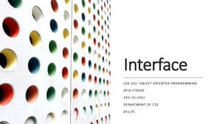 Interface
CSE 221: OBJECT ORIENTED PROGRAMMING
ATIA FYROSE
191-15-2351
DEPARTMENT OF CSE
DIU,PC
 