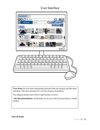 User Interface
P a g e 22 | 38
List of items
View Items: In view items same product present in the one category just like shoes
and dress. Side arrow presents for view the category all products.
The category product move left or right because of arrow.
Ads/ Recommendation: Its basically use for given ads of new product or related
product.
 
