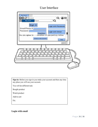 User Interface
P a g e 26 | 38
Login with email
Sign in: Before you sign in you make your account and then any time
any place you will use your account.
You will do different task
Bought product
Watch product
Add to cart
Etc.
 