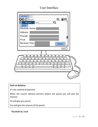 User Interface
P a g e 31 | 38
Payment by card
Cash on delivery:
It’s the method of payment
When the courier delivery persons deliver the parcel you will pay the
amount.
He will give you parcel.
You will give the amount of the parcel.
 
