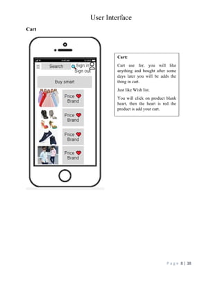 User Interface
P a g e 8 | 38
Cart
Cart:
Cart use for, you will like
anything and bought after some
days later you will be adds the
thing in cart.
Just like Wish list.
You will click on product blank
heart, then the heart is red the
product is add your cart.
 