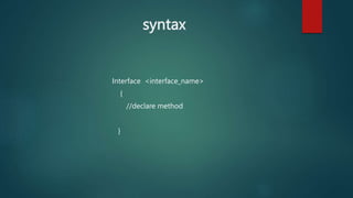 syntax
Interface <interface_name>
{
//declare method
}
 