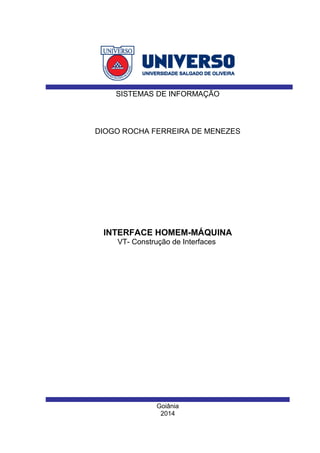 Goiânia
2014
DIOGO ROCHA FERREIRA DE MENEZES
SISTEMAS DE INFORMAÇÃO
INTERFACE HOMEM-MÁQUINA
VT- Construção de Interfaces
 
