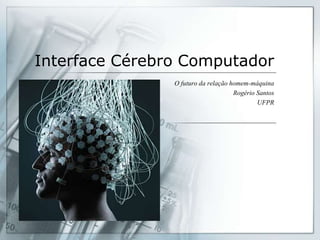 Interface Cérebro Computador
                O futuro da relação homem-máquina
                                     Rogério Santos
                                             UFPR
 