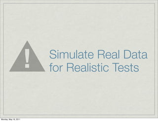 Simulate Real Data
for Realistic Tests
Monday, May 16, 2011
 